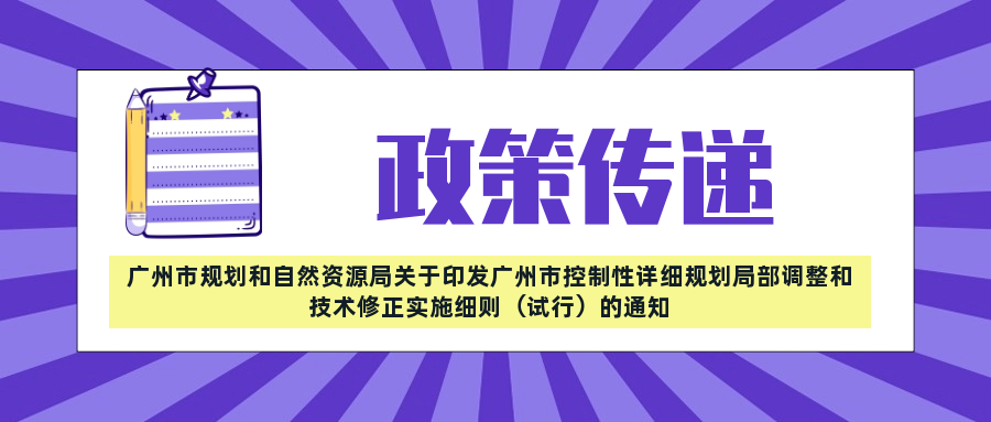 政策傳遞——廣州市規(guī)劃和自然資源局關(guān)于印發(fā)廣州市控制性詳細規(guī)劃局部調(diào)整和技術(shù)修正實施細則（試行）的通知